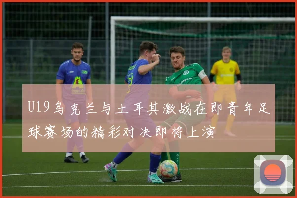 U19乌克兰与土耳其激战在即青年足球赛场的精彩对决即将上演