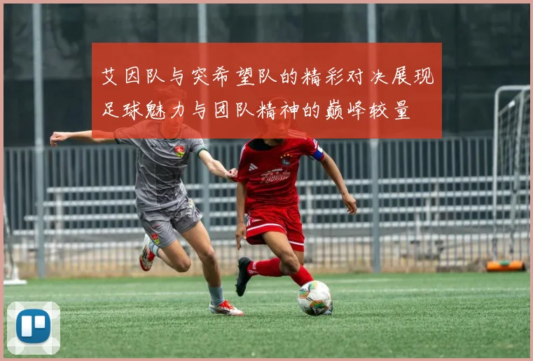 艾因队与突希望队的精彩对决展现足球魅力与团队精神的巅峰较量