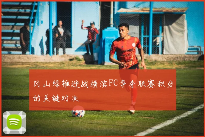 冈山绿锥迎战横滨FC争夺联赛积分的关键对决