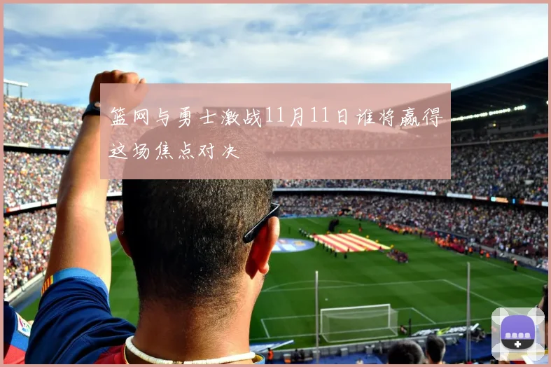 篮网与勇士激战11月11日谁将赢得这场焦点对决