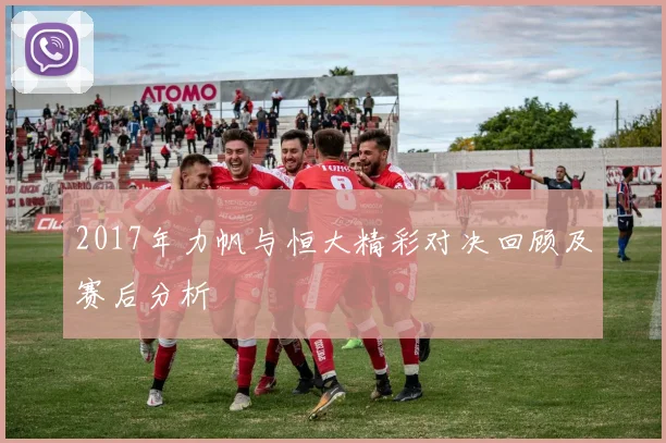 2017年力帆与恒大精彩对决回顾及赛后分析
