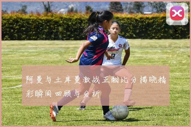 阿曼与土库曼激战正酣比分揭晓精彩瞬间回顾与分析