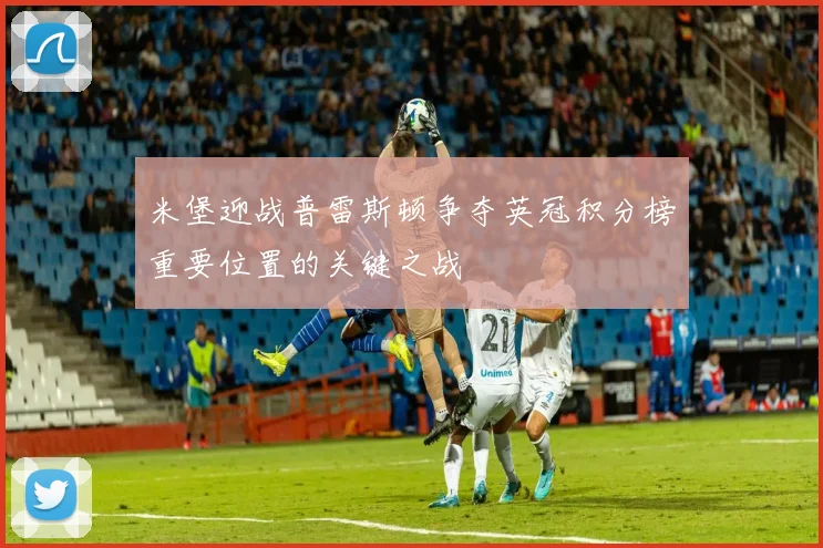 米堡迎战普雷斯顿争夺英冠积分榜重要位置的关键之战