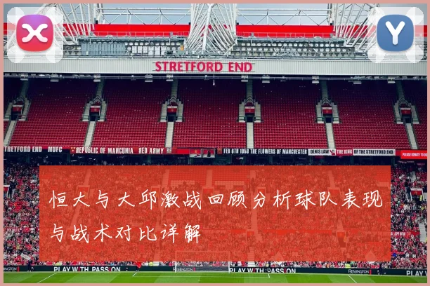 恒大与大邱激战回顾分析球队表现与战术对比详解