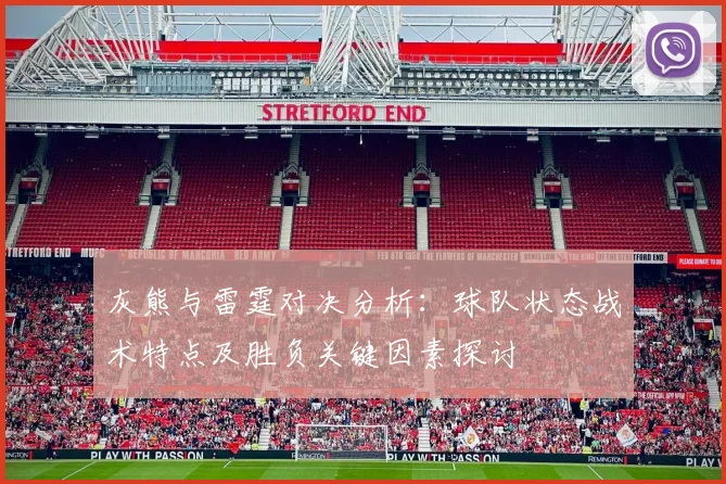 灰熊与雷霆对决分析：球队状态战术特点及胜负关键因素探讨