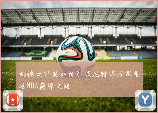 凯德坎宁安如何引领底特律活塞重返NBA巅峰之路