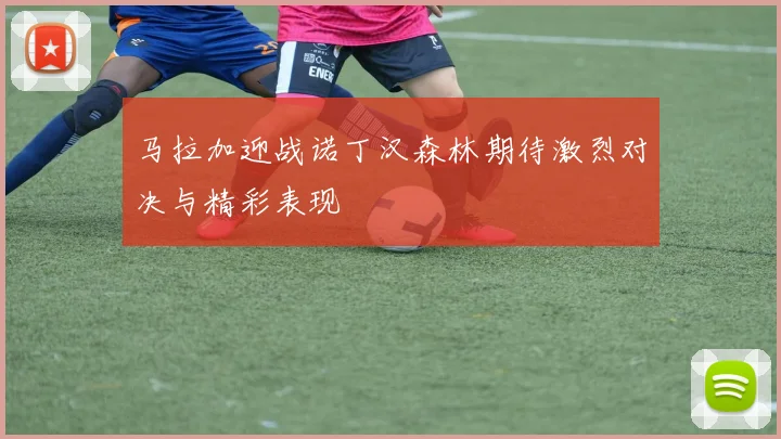 马拉加迎战诺丁汉森林期待激烈对决与精彩表现