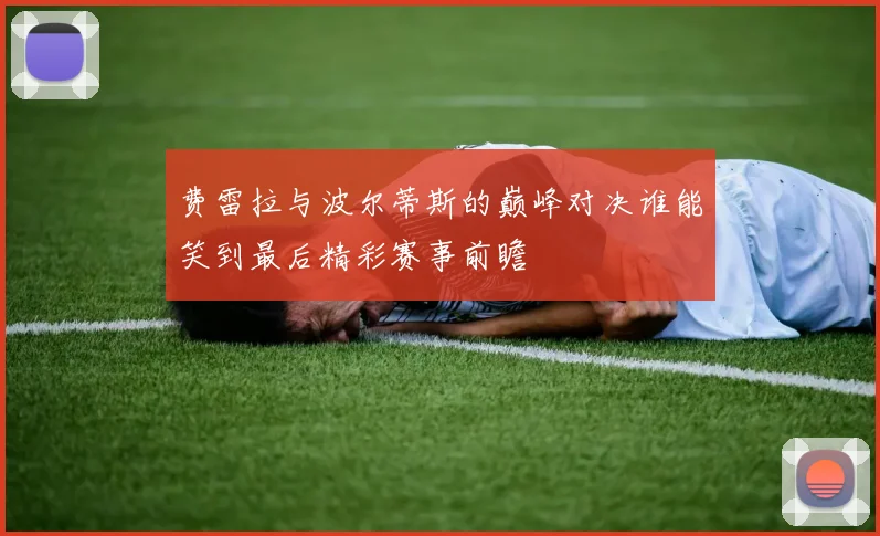 费雷拉与波尔蒂斯的巅峰对决谁能笑到最后精彩赛事前瞻
