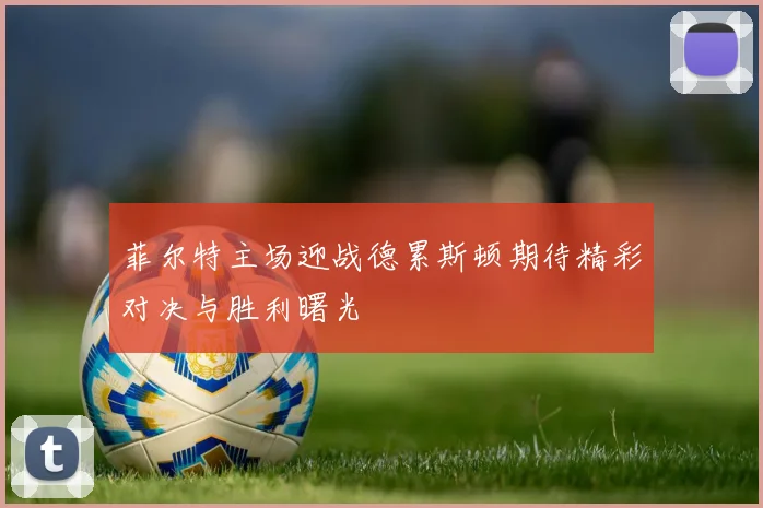 菲尔特主场迎战德累斯顿期待精彩对决与胜利曙光