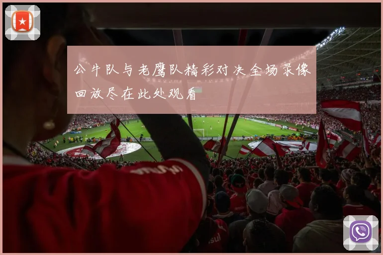 公牛队与老鹰队精彩对决全场录像回放尽在此处观看