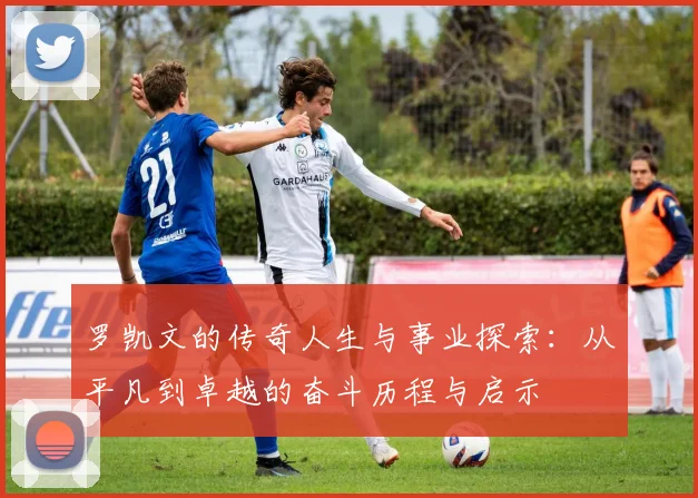 罗凯文的传奇人生与事业探索：从平凡到卓越的奋斗历程与启示