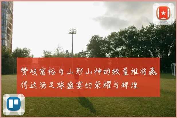 赞岐富裕与山形山神的较量谁将赢得这场足球盛宴的荣耀与辉煌