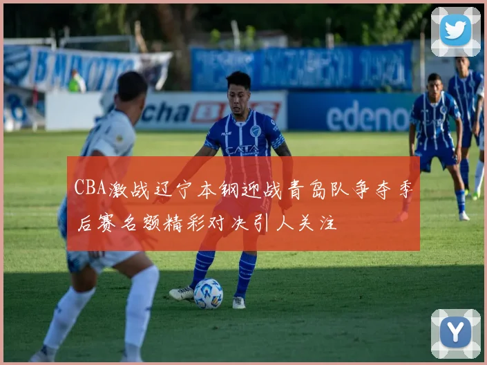 CBA激战辽宁本钢迎战青岛队争夺季后赛名额精彩对决引人关注