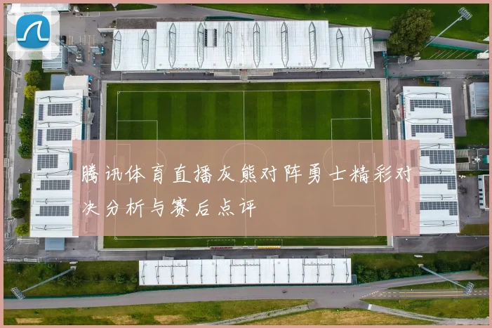 腾讯体育直播灰熊对阵勇士精彩对决分析与赛后点评