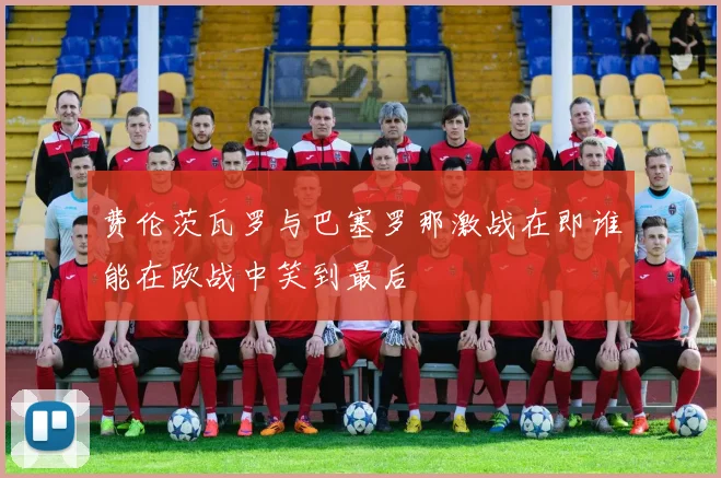 费伦茨瓦罗与巴塞罗那激战在即谁能在欧战中笑到最后