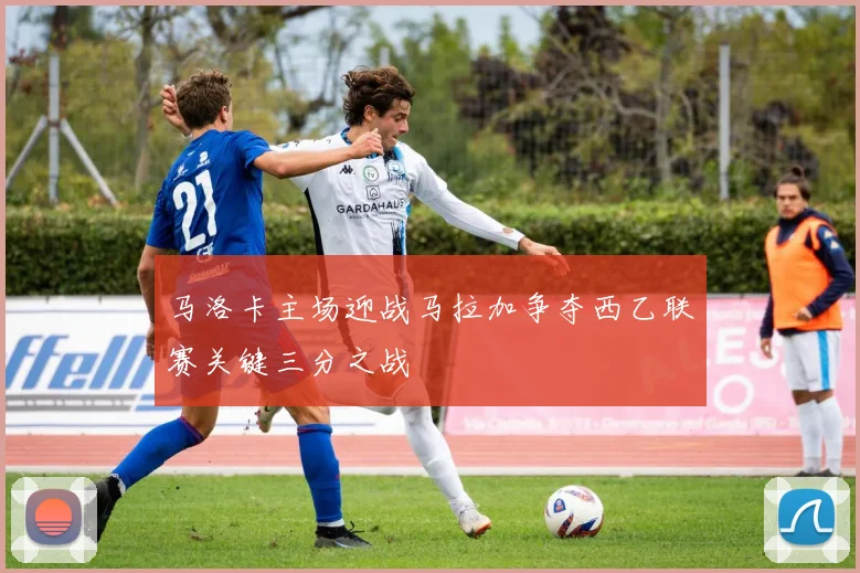 马洛卡主场迎战马拉加争夺西乙联赛关键三分之战