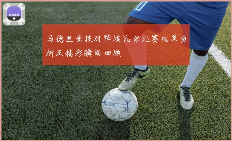 马德里竞技对阵埃瓦尔比赛结果分析及精彩瞬间回顾