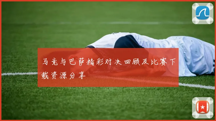马竞与巴萨精彩对决回顾及比赛下载资源分享