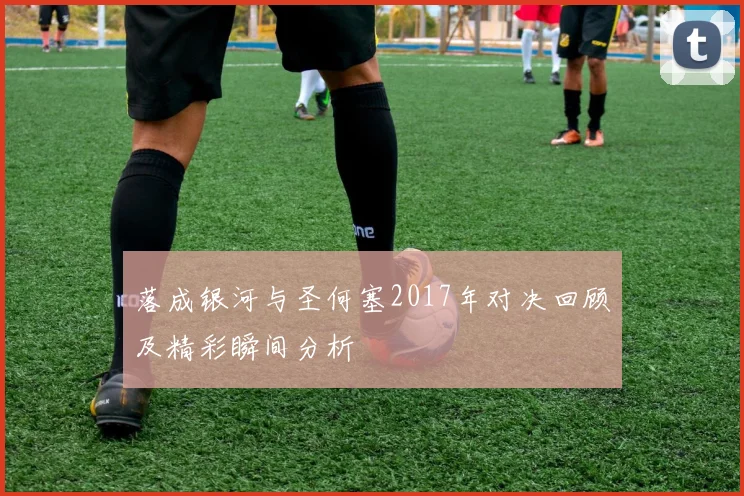 落成银河与圣何塞2017年对决回顾及精彩瞬间分析