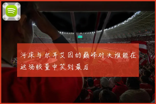 河床与尔耳艾因的巅峰对决谁能在这场较量中笑到最后